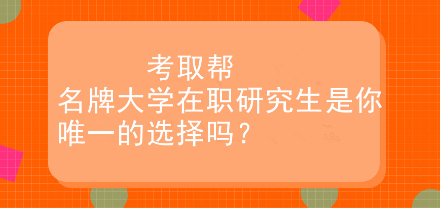 名牌大学在职研究生是你唯一的选择吗？