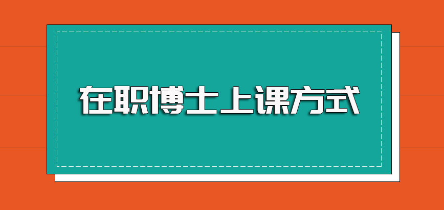 在职博士可以选择的常见就读方式以及入学之后的实际上课方式介绍