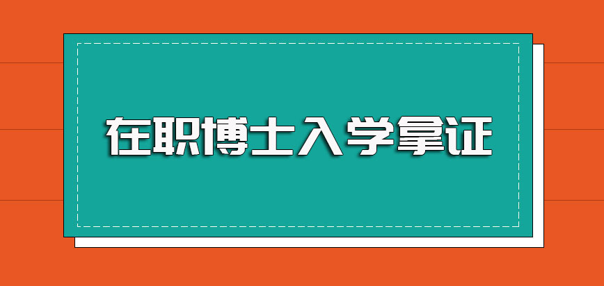 在职博士入学阶段涉及到的考试以及获得入学资格后的入学拿证事宜