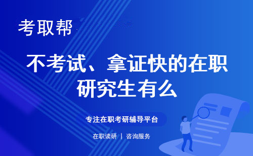 不考试、拿证快的在职研究生有么?