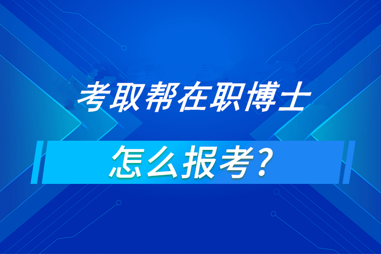 如何报考在职博士?(在职博士报考条件及流程)